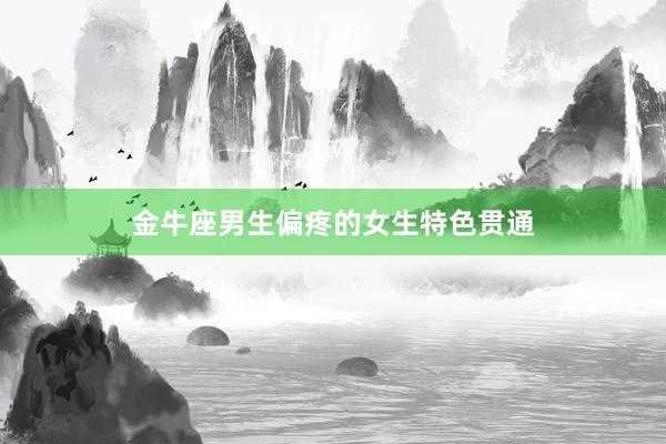 金牛座男生偏疼的女生特色贯通