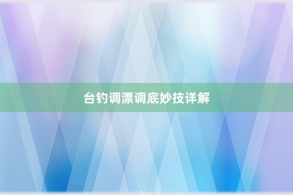 台钓调漂调底妙技详解