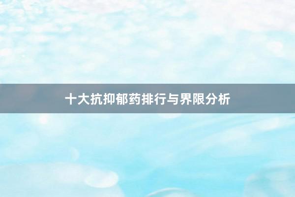 十大抗抑郁药排行与界限分析