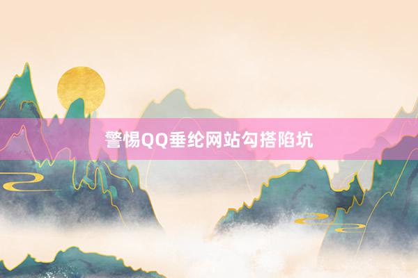 警惕QQ垂纶网站勾搭陷坑