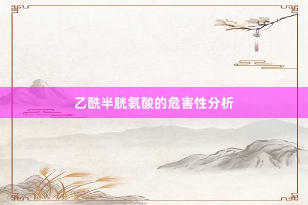 乙酰半胱氨酸的危害性分析